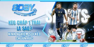 Kèo chấp 1 trái là sao? Kinh nghiệm soi kèo chuẩn xác