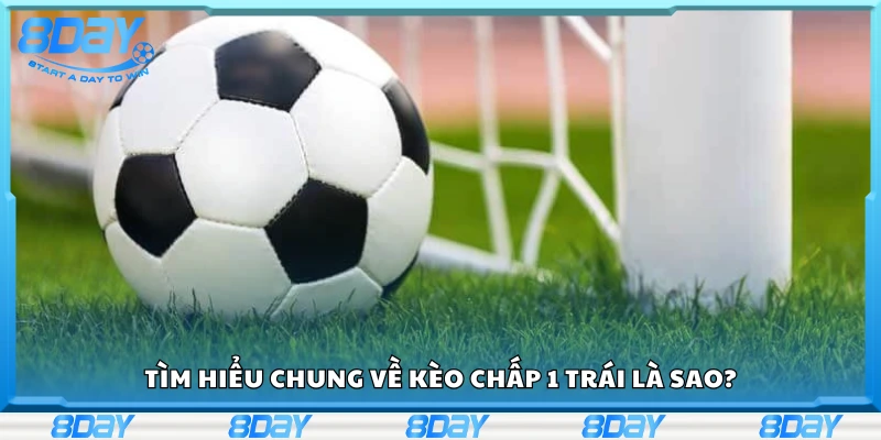 Tìm hiểu chung về kèo chấp 1 trái là sao?