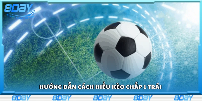 Hướng dẫn cách hiểu kèo chấp 1 trái