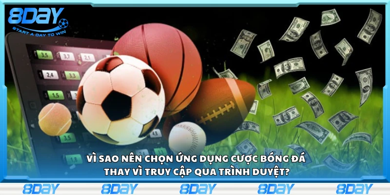 Lý do nên chọn ứng dụng cược bóng đá thay vì truy cập qua trình duyệt